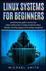 Linux Systems for beginners: practical and easy guide to uses linux. how hackers would use them it includes command line, basics, filesystem, netwo