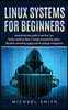 Linux Systems for beginners: practical and easy guide to uses linux. how hackers would use them it includes command line, basics, filesystem, netwo