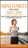Mini Habits for Your Success: How to Create Smarter Elastic Habits and Transform Your Life! 7 High Performance and Effective Atomic Blueprint Stacki