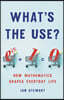 What's the Use?: How Mathematics Shapes Everyday Life