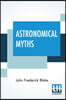 Astronomical Myths: Based On Flammarion's "History Of The Heavens."