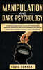 Manipulation and Dark Psychology: A Complete Guide to Excel in the Art of Persuasion, improving your Social Skills for Leadership, Influencing People