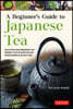 A Beginner's Guide to Japanese Tea: Selecting and Brewing the Perfect Cup of Sencha, Matcha and Other Japanese Teas