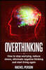 Overthinking: How to Stop Worrying, Reduce Stress, Eliminate Negative Thinking and Start Living Again