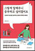 그렇게 말해주니 공부하고 싶어졌어요