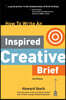 How To Write An Inspired Creative Brief, 3rd Edition: A creative's advice on the first step of the creative process