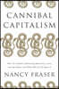 Cannibal Capitalism: How Our System Is Devouring Democracy, Care, and the Planet and What We Can Do a Bout It
