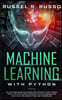 Machine Learning with Python: An Advanced Guide to Go Deep into Artificial Intelligence. Tools, Tips and Tricks for Going into Data Science and Data