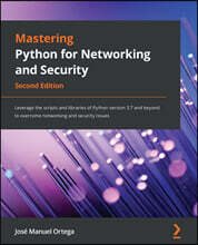 Mastering Python for Networking and Security: Leverage the scripts and libraries of Python version 3.7 and beyond to overcome networking and security