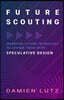 Future Scouting: How to design future inventions to change today by combining speculative design, design fiction, design thinking, life