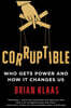 Corruptible: Who Gets Power and How It Changes Us