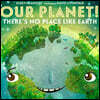 Our Planet! There's No Place Like Earth