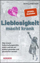 Lieblosigkeit Macht Krank: Was Unsere Selbstheilungskrafte Starkt Und Wie Wir Endlich Gesunder Und Glucklicher Werden