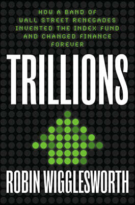 Trillions: How a Band of Wall Street Renegades Invented the Index Fund and Changed Finance Forever
