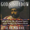 God's Shadow Lib/E: Sultan Selim, His Ottoman Empire, and the Making of the Modern World