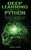 Deep Learning with Python: The Crash Course for Beginners to Learn the Basics of Deep Learning with Python Using TensorFlow, Keras and PyTorch