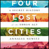 Four Lost Cities: A Secret History of the Urban Age