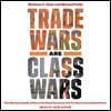Trade Wars Are Class Wars: How Rising Inequality Distorts the Global Economy and Threatens International Peace