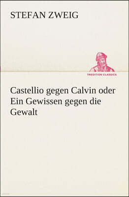 Castellio gegen Calvin oder Ein Gewissen gegen die Gewalt