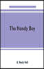 The handy boy; a modern handy book of practical and profitable pastimes