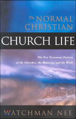 The Normal Christian Church Life: The New Testament Pattern of the Churches, the Ministry, and the Work