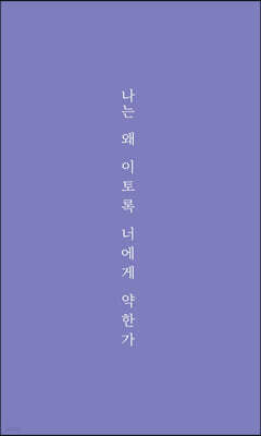 나는 왜 이토록 너에게 약한가