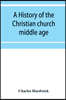 A history of the Christian church: middle age