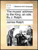 The Muses' Address to the King: An Ode. by J. Ralph.