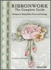Ribbonwork the Complete Guide: A Technique Guide for Making Ribbon Flowers and Trimmings