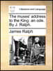 The Muses' Address to the King: An Ode. by J. Ralph.