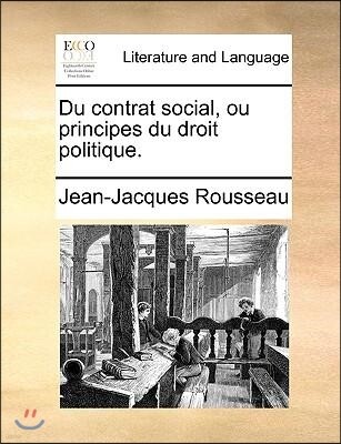 Du Contrat Social, Ou Principes Du Droit Politique.