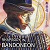 최용석 - Rhapsody in Bandoneon