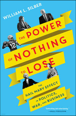 The Power of Nothing to Lose: The Hail Mary Effect in Politics, War, and Business