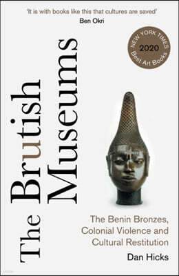 The Brutish Museums: The Benin Bronzes, Colonial Violence and Cultural Restitution