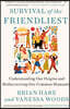 Survival of the Friendliest: Understanding Our Origins and Rediscovering Our Common Humanity