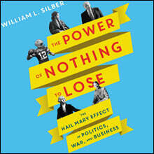 The Power of Nothing to Lose: The Hail Mary Effect in Politics, War, and Business