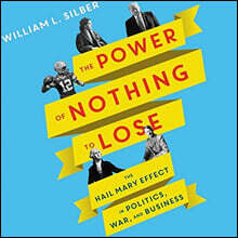 The Power of Nothing to Lose Lib/E: The Hail Mary Effect in Politics, War, and Business