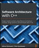 Software Architecture with C++: Design modern systems using effective architecture concepts, design patterns, and techniques with C++20
