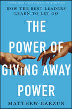 The Power of Giving Away Power: How the Best Leaders Learn to Let Go
