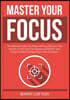 Master Your Focus: The Ultimate Guide The Power of Focus, Discover The Secrets on How You Can Improve and Master Your Focus In Order to U