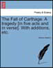 The Fall of Carthage. a Tragedy [In Five Acts and in Verse]. with Additions, Etc.