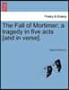The Fall of Mortimer; A Tragedy in Five Acts [And in Verse].