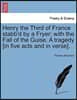 Henry the Third of France Stabb'd by a Fryer; With the Fall of the Guise. a Tragedy [In Five Acts and in Verse].