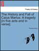 The History and Fall of Caius Marius. a Tragedy [In Five Acts and in Verse].