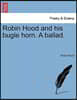 Robin Hood and His Bugle Horn. a Ballad.