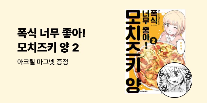 [예스에서만!] 『폭식 너무 좋아! 모치즈키 양 2』출간 기념 이벤트 - 아크릴 마그넷 증정