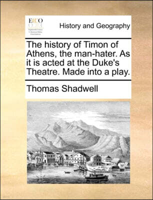 The history of Timon of Athens, the man-hater. As it is acted at the Duke's Theatre. Made into a play.