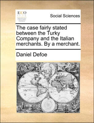 Gale Ecco, Print Editions The case fairly stated between the Turky Company and the Italian merchants. By a merchant.