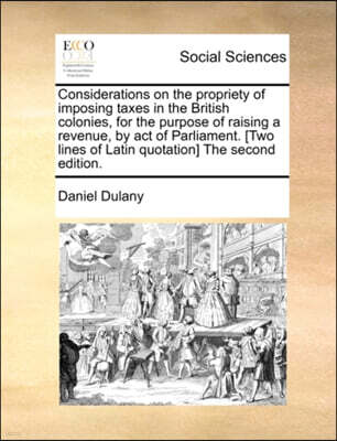 Gale Ecco, Print Editions Considerations on the Propriety of Imposing Taxes in the British Colonies, for the Purpose of Raising a Revenue, by Act of Parliament. [Two Lines of Latin Quotation] the Second Edition.
