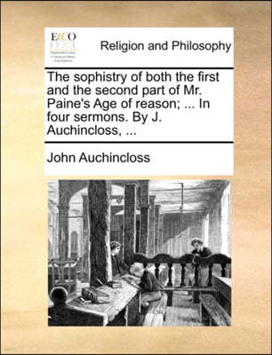 The Sophistry of Both the First and the Second Part of Mr. Paine's Age of Reason; ... in Four Sermons. by J. Auchincloss, ...